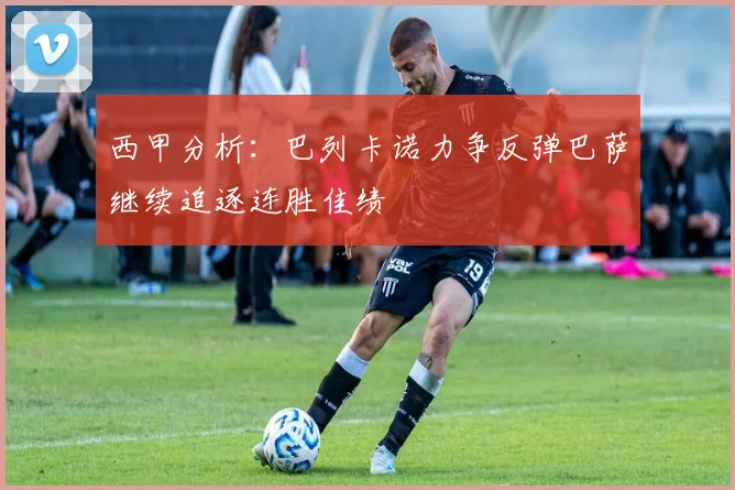 西甲分析：巴列卡诺力争反弹巴萨继续追逐连胜佳绩