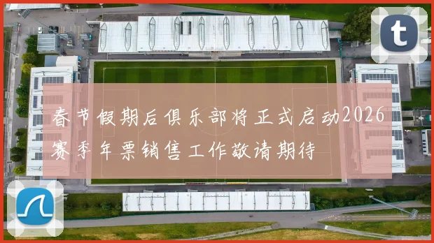 春节假期后俱乐部将正式启动2026赛季年票销售工作敬请期待