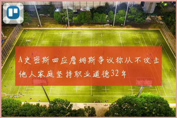 A史密斯回应詹姆斯争议称从不攻击他人家庭坚持职业道德32年