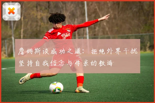 詹姆斯谈成功之道：拒绝外界干扰坚持自我信念与母亲的教诲