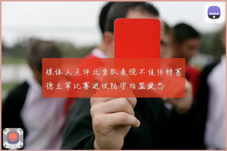 媒体人点评北京队表现不佳怀特塞德主宰比赛进攻防守均显疲态