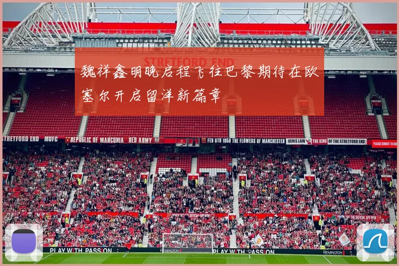 魏祥鑫明晚启程飞往巴黎期待在欧塞尔开启留洋新篇章