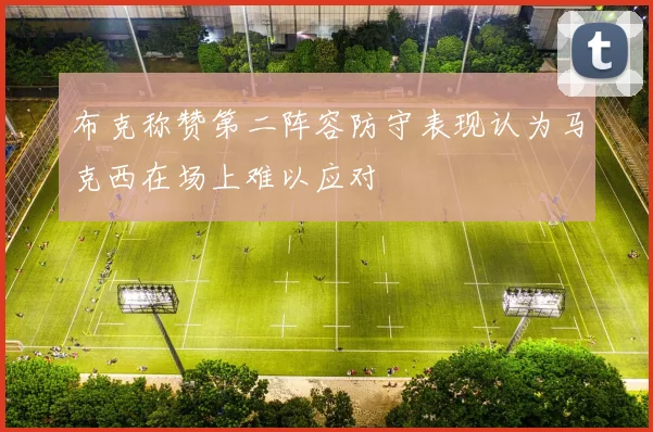 布克称赞第二阵容防守表现认为马克西在场上难以应对