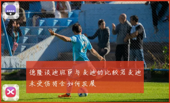 德隆谈迪班萨与麦迪的比较若麦迪未受伤将会如何发展