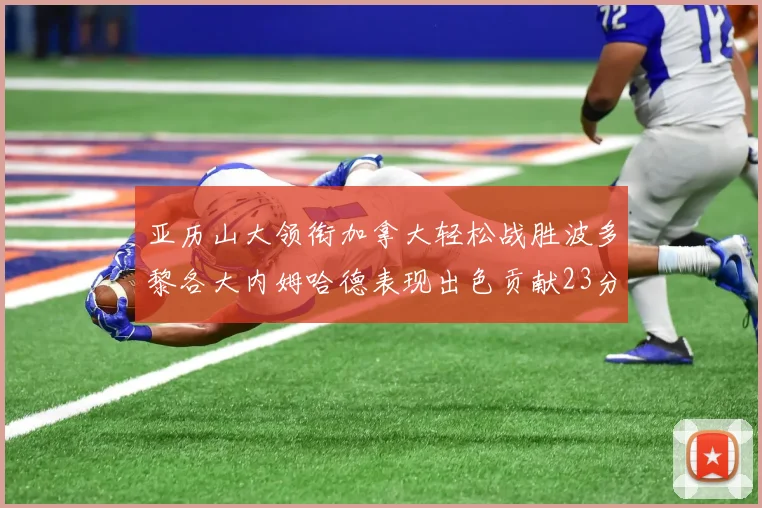 亚历山大领衔加拿大轻松战胜波多黎各大内姆哈德表现出色贡献23分