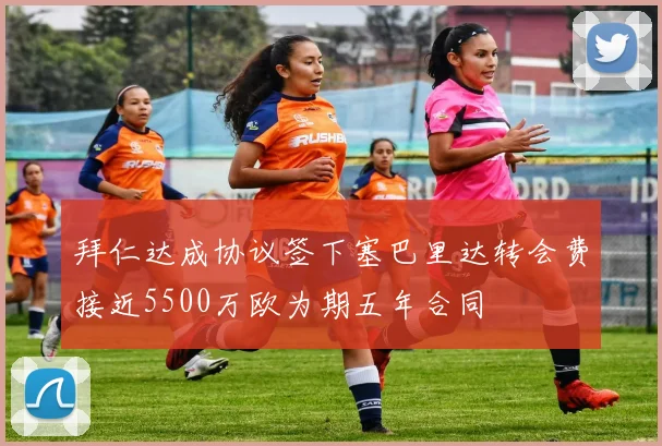 拜仁达成协议签下塞巴里达转会费接近5500万欧为期五年合同