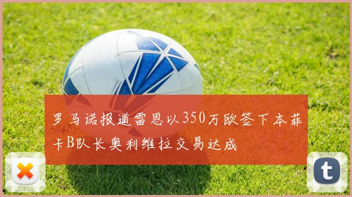 罗马诺报道雷恩以350万欧签下本菲卡B队长奥利维拉交易达成