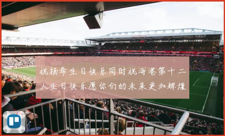 祝杨希生日快乐同时祝海港第十二人生日快乐愿你们的未来更加辉煌