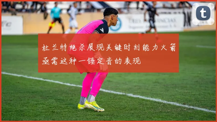 杜兰特绝杀展现关键时刻能力火箭亟需这种一锤定音的表现