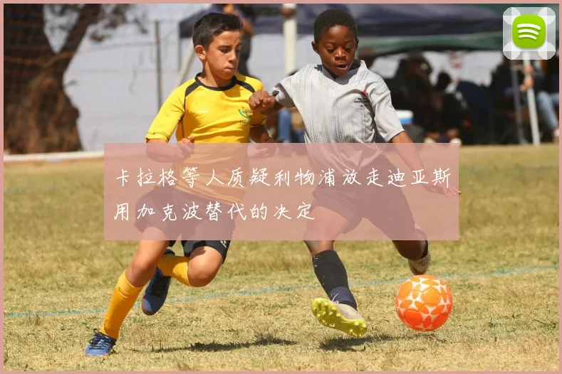 卡拉格等人质疑利物浦放走迪亚斯用加克波替代的决定