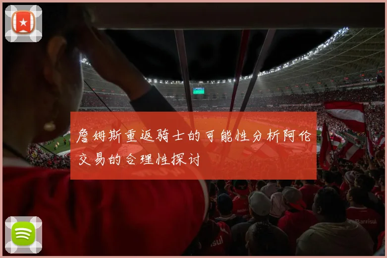 詹姆斯重返骑士的可能性分析阿伦交易的合理性探讨